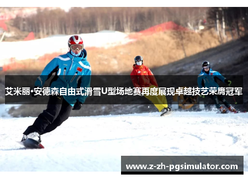 艾米丽·安德森自由式滑雪U型场地赛再度展现卓越技艺荣膺冠军