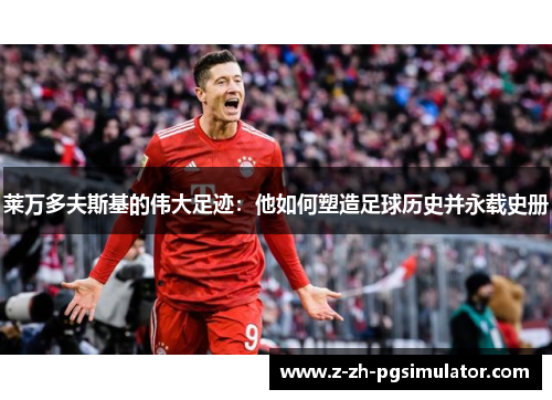 莱万多夫斯基的伟大足迹:他如何塑造足球历史并永载史册 莱万多夫斯基的伟大足迹:他如何塑造足球历史并永载史册