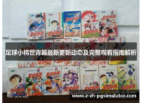 足球小将世青篇最新更新动态及完整观看指南解析 足球小将世青篇最新更新动态及完整观看指南解析