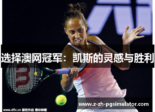 选择澳网冠军:凯斯的灵感与胜利 选择澳网冠军:凯斯的灵感与胜利