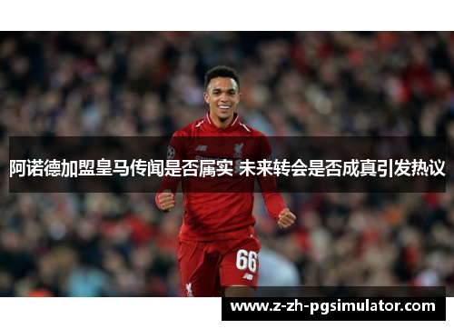 阿诺德加盟皇马传闻是否属实 未来转会是否成真引发热议