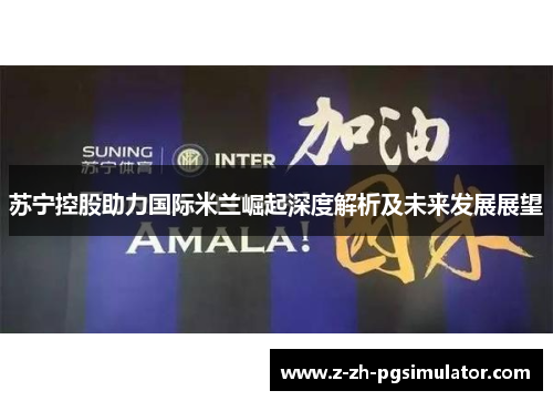 苏宁控股助力国际米兰崛起深度解析及未来发展展望