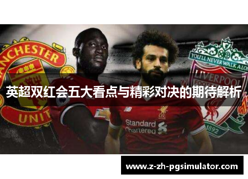 英超双红会五大看点与精彩对决的期待解析 英超双红会五大看点与精彩对决的期待解析