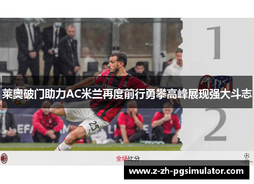 莱奥破门助力AC米兰再度前行勇攀高峰展现强大斗志