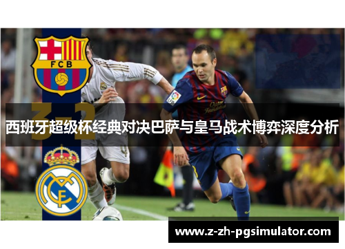 西班牙超级杯经典对决巴萨与皇马战术博弈深度分析