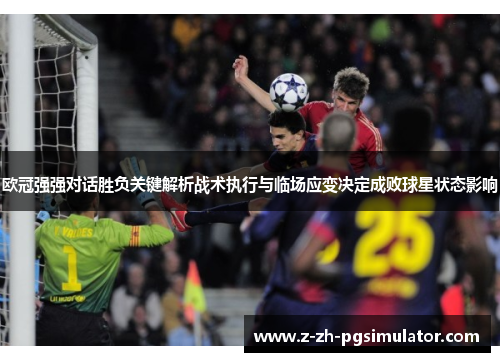 欧冠强强对话胜负关键解析战术执行与临场应变决定成败球星状态影响