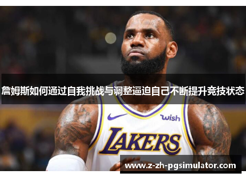 詹姆斯如何通过自我挑战与调整逼迫自己不断提升竞技状态 詹姆斯如何通过自我挑战与调整逼迫自己不断提升竞技状态