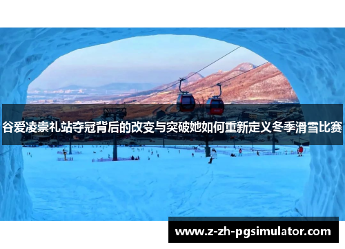 谷爱凌崇礼站夺冠背后的改变与突破她如何重新定义冬季滑雪比赛 谷爱凌崇礼站夺冠背后的改变与突破她如何重新定义冬季滑雪比赛
