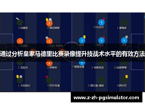 通过分析皇家马德里比赛录像提升技战术水平的有效方法 通过分析皇家马德里比赛录像提升技战术水平的有效方法
