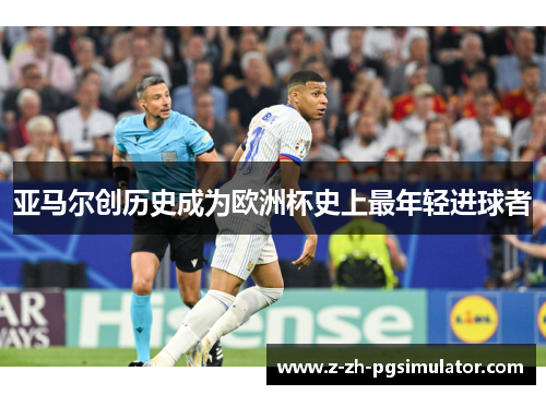 亚马尔创历史成为欧洲杯史上最年轻进球者 亚马尔创历史成为欧洲杯史上最年轻进球者