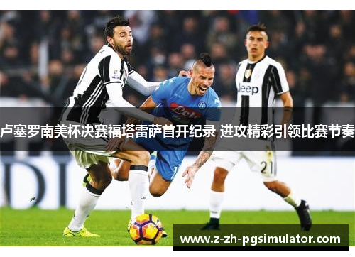卢塞罗南美杯决赛福塔雷萨首开纪录 进攻精彩引领比赛节奏
