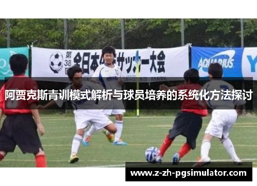 阿贾克斯青训模式解析与球员培养的系统化方法探讨