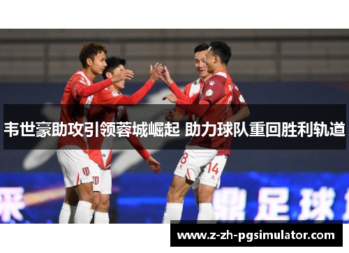 韦世豪助攻引领蓉城崛起 助力球队重回胜利轨道