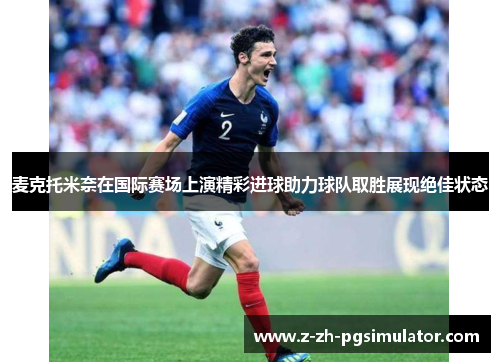 麦克托米奈在国际赛场上演精彩进球助力球队取胜展现绝佳状态 麦克托米奈在国际赛场上演精彩进球助力球队取胜展现绝佳状态