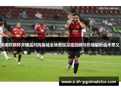 B席欧联杯关键战对阵曼城全场表现深度回顾与价值解析战术意义 B席欧联杯关键战对阵曼城全场表现深度回顾与价值解析战术意义