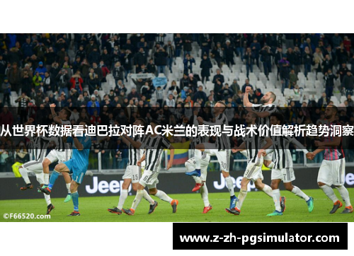 从世界杯数据看迪巴拉对阵AC米兰的表现与战术价值解析趋势洞察 从世界杯数据看迪巴拉对阵AC米兰的表现与战术价值解析趋势洞察