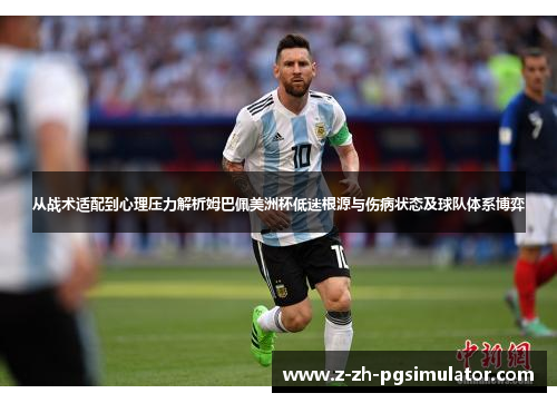 从战术适配到心理压力解析姆巴佩美洲杯低迷根源与伤病状态及球队体系博弈 从战术适配到心理压力解析姆巴佩美洲杯低迷根源与伤病状态及球队体系博弈