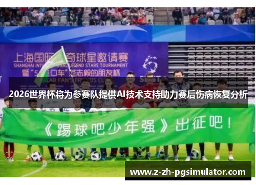 2026世界杯将为参赛队提供AI技术支持助力赛后伤病恢复分析 2026世界杯将为参赛队提供AI技术支持助力赛后伤病恢复分析