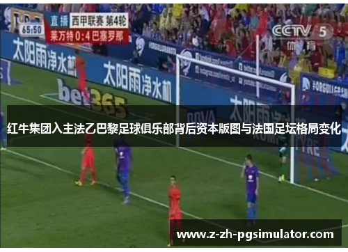 红牛集团入主法乙巴黎足球俱乐部背后资本版图与法国足坛格局变化 红牛集团入主法乙巴黎足球俱乐部背后资本版图与法国足坛格局变化